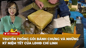 Việt Bao La: Truyền thống gói bánh chưng và những kỷ niệm Tết của LĐHĐ Chí Linh| LSTV Tết Ất Tỵ 2025