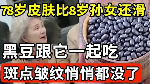 78岁奶奶皮肤比8岁孙女还滑！黑豆跟它一起吃，脸上的斑点皱纹悄悄地都没了，赶紧做来试试看【我是大医生】 - 天天要闻