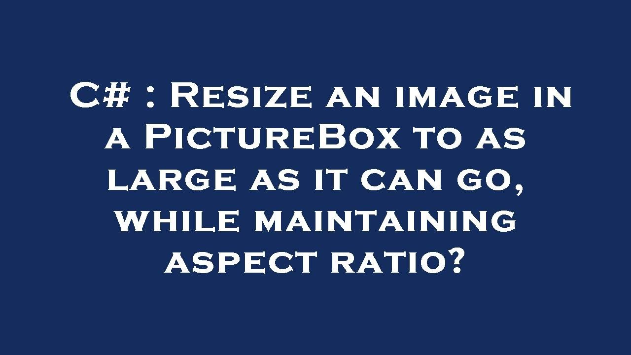 Picturebox Scale C# : Resize an image in a PictureBox to as large as it can go, while ...