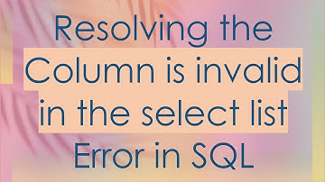 Resolving the Column is invalid in the select list Error in SQL