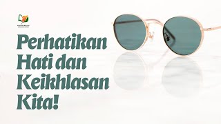 Perhatikan Hati dan Keikhlasan Kita!