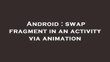 Android : swap fragment in an activity via animation