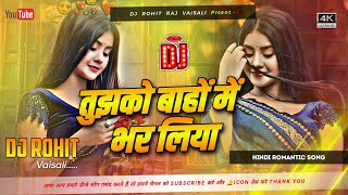 तुझको बाहों में भर लिया Dj 🥰 Hindi Romantic Dj Song 2026 ❤️ Tujhko Bahon Me Bhar Liya Dj Rohit Raj