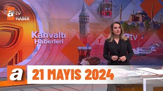 Kahvaltı Haberleri | 21 Mayıs 2024