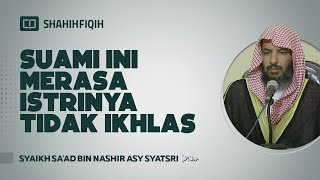 Suami ini Merasa Istrinya Tidak Ikhlas - Syaikh Sa'ad bin Nashir Asy-Syatsri