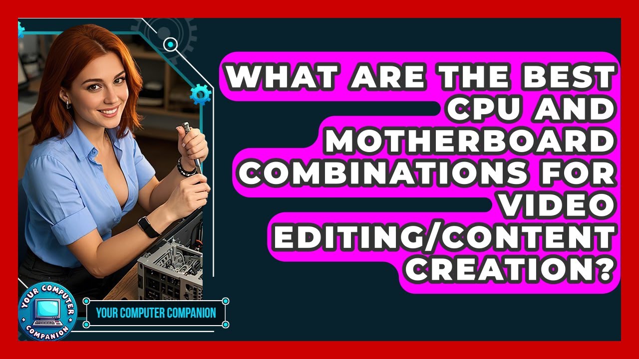 What Are The Best CPU And Motherboard Combinations For Video Editing/content Creation?