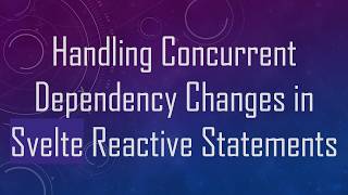 Handling Concurrent Dependency Changes in Svelte Reactive Statements Update