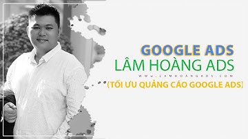Tối ưu quảng cáo Google Ads (No1) -  Lâm Hoàng Ads