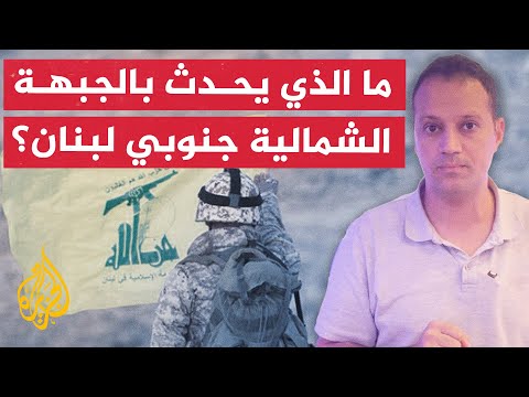 ما الذي يحدث بالجبهة الشمالية جنوبي لبنان؟