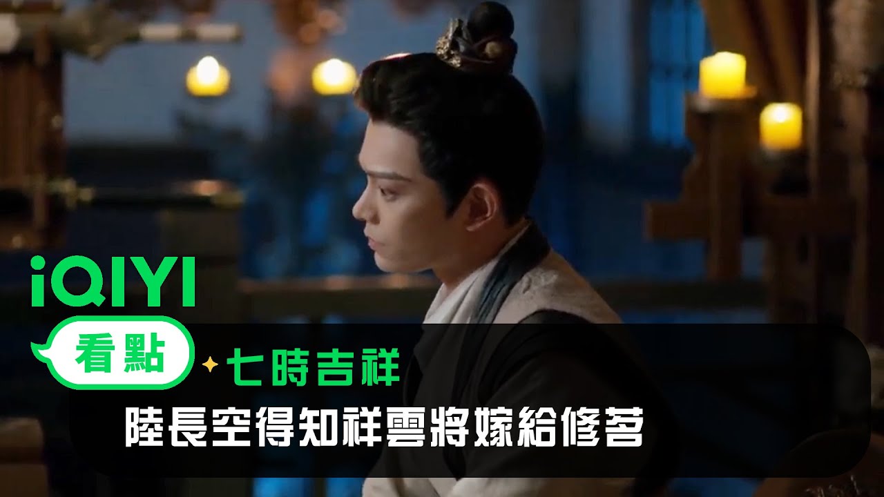 《七時吉祥》EP10看點：陸長空得知祥雲將嫁給修茗 | 愛奇藝