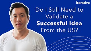 Do I Still Need to Validate a Successful Idea From the US