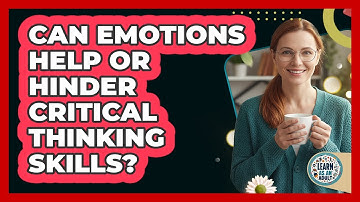 Can Emotions Help Or Hinder Critical Thinking Skills? - Learn As An Adult