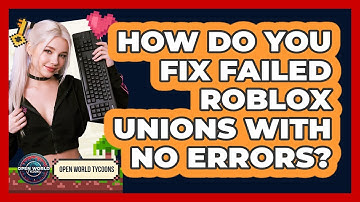 How Do You Fix Failed Roblox Unions With No Errors? - Open World Tycoons
