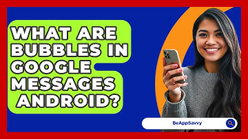 What Are Bubbles In Google Messages   Android? - Be App Savvy