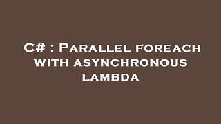 C# : Parallel foreach with asynchronous lambda