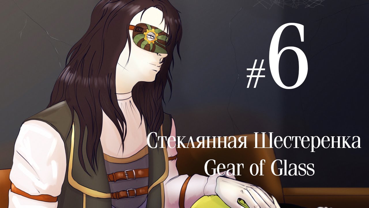 Стеклянная Шестеренка / Gear of Glass ✔ {ЧАСТЬ 6} ВСЯ ПРАВДА. ФИНАЛ