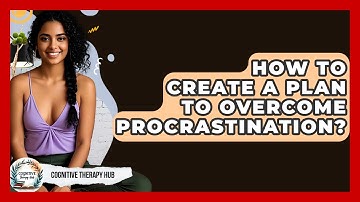 How To Create A Plan To Overcome Procrastination? - Cognitive Therapy Hub