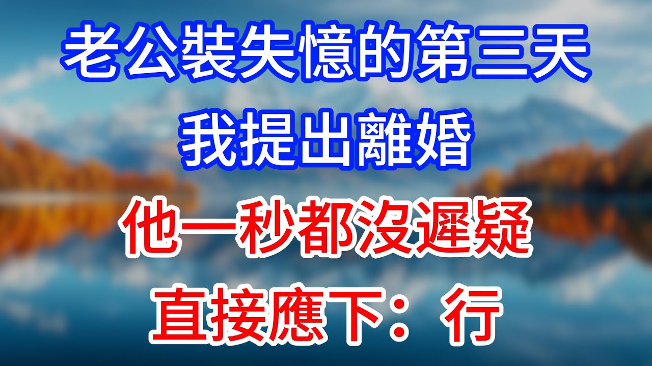 【完結】老公裝失憶的第三天，我提出離婚，他一秒都沒遲疑直接應下：行！ #為人處世 #生活經驗 #情感故事 #故事 #小說 #戀愛 #情感 #婚姻