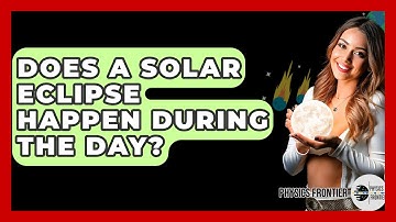 Does A Solar Eclipse Happen During The Day? - Physics Frontier