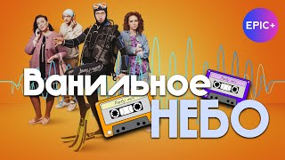 Фильм ВАНИЛЬНОЕ НЕБО / Мелодрама | Новинки мелодрам на EPIC+