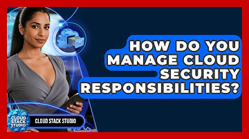 How Do You Manage Cloud Security Responsibilities? - Cloud Stack Studio
