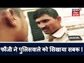 फौजी ने पुलिसवाले को सिखाया सबक !