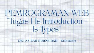 DWI AZIZAH NUR'ABIDAH - E1E125039. TUGAS 1 Javascript Introduction-Javascript Types
