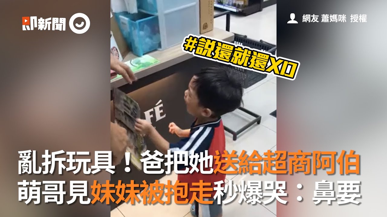 亂拆玩具！爸把她送給超商阿伯 萌哥見妹妹被抱走秒爆哭：不要