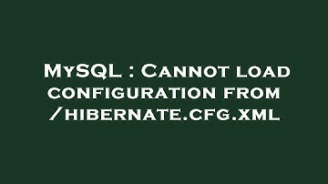 MySQL : Cannot load configuration from /hibernate.cfg.xml