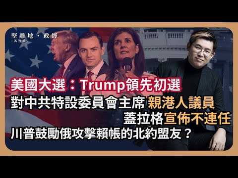 【堅離地政經】赤口談美國大選：對中共特設委員會主席、親港人的蓋拉格議員不尋求連任，共和黨新星建國安新理論；若北約盟友欠帳，川普演說示挺俄攻擊歐洲？民調指美市民對特朗普經濟政策比拜登更有信心（馮智政）