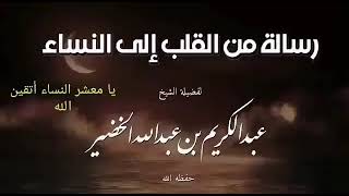 رسالة من القلب إلى النساءلفضيلة الشيخ /عبدالكريم الخضير