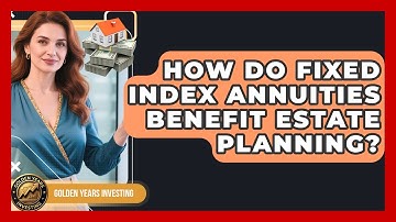 How Do Fixed Index Annuities Benefit Estate Planning? - Golden Years Investing