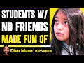 STUDENTS With NO FRIENDS Made Fun Of, What Happens Is Shocking | Dhar Mann