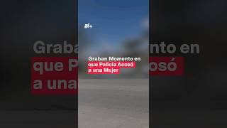 Graban Momento En Que Policía Acosó A Una Mujer En Tijuana - N