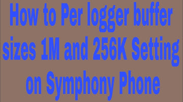 How to Per logger buffer sizes 1M and 256K Setting on Symphony Phone