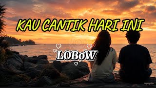 LOBOW - Kau Cantik Hari Ini (Lirik lagu)
