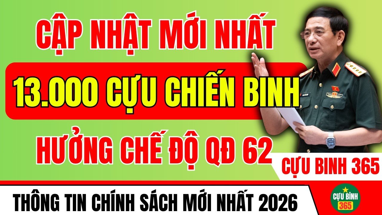 CẬP NHẬT MỚI: 13.000 CỰU CHIẾN BINH ĐÃ ĐƯỢC HƯỞNG CHẾ ĐỘ THEO QĐ 62 NĂM 2026