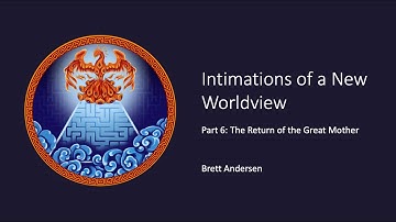 Intimations of a New Worldview, Part 6.2: The Return of the Great Mother (video 2)