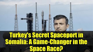 Turkey's Secret Spaceport in Somalia: A Game-Changer in the Space Race? screenshot 5