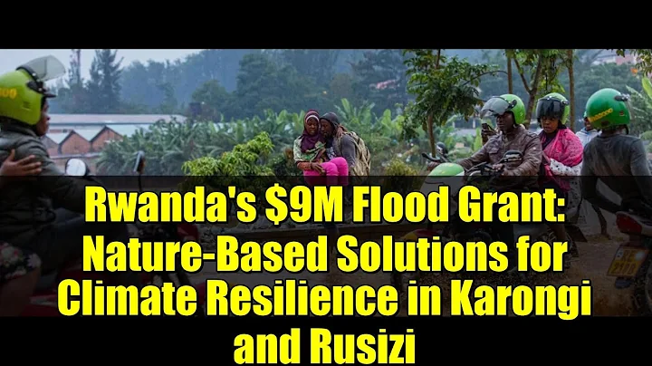 Rwanda's $9M Flood Grant: Nature-Based Solutions for Climate Resilience in Karongi and Rusizi