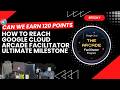 Can We Earn 120 Arcade Points Now || How To Reach Google Arcade Facilitator Ultimate Milestone!!!