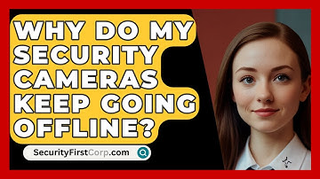 Why Do My Security Cameras Keep Going Offline? - SecurityFirstCorp.com