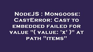 NodeJS : Mongoose: CastError: Cast to embedded failed for value "{ value: 'x' }" at path "items"