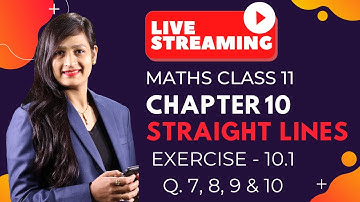 Class 11 Maths Chapter 10, Exercise 10.1 (Q. 7, 8, 9 & 10) | Straight Lines