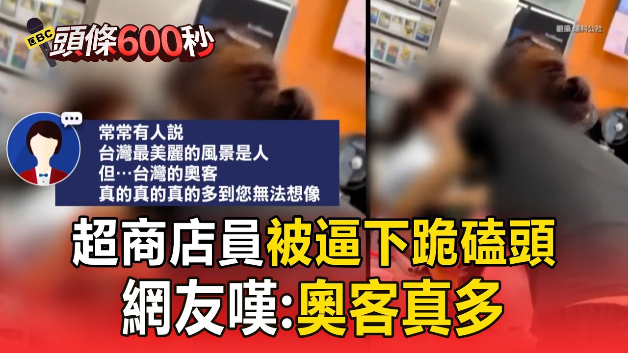 【頭條600秒】超商店員被逼「下跪磕頭」網嘆：奧客真多／婦飆髒話嗆男「沒資格坐優先席」遭轟：不要倚老賣老／婦人嗆手搖飲店「加糖很難嗎」警察也勸不聽