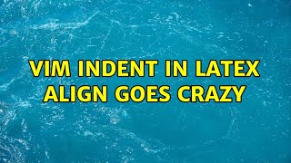 Vim indent in LaTeX align goes crazy (2 Solutions!!)