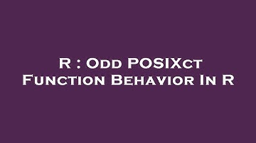 R : Odd POSIXct Function Behavior In R