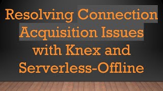 Resolving Connection Acquisition Issues with Knex and Serverless-Offline