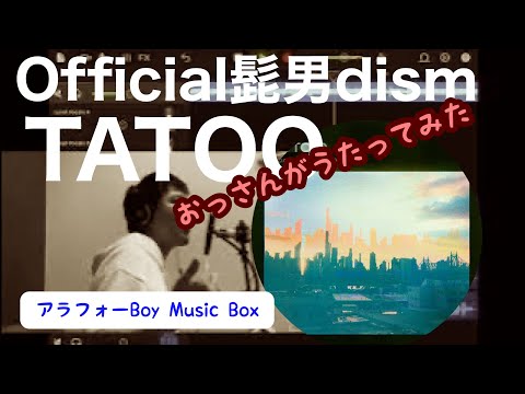 Official髭男dism / TATOO 【マスタリングしてみた】 おっさんがうたってみた