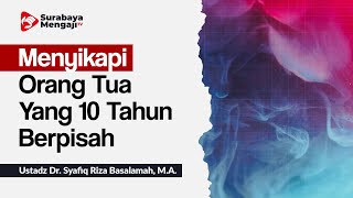 Menyikapi Orang tua yang 10 Tahun berpisah - Ustadz Dr. Syafiq Riza Basalamah, M A